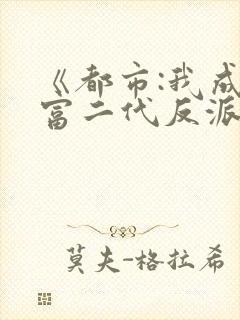 《都市:我成了富二代反派》 《都市:我成了富二代反派》