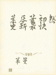 叶辰萧初然哪里更新最快