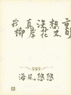 我真没想重生啊 柳岸花又明下载