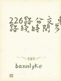 226路公交车路线时间多久一趟