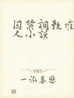 囚禁调教催眠主人小说