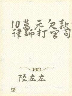10万元欠款请律师打官司如何收费