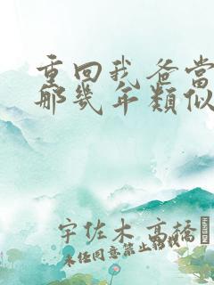 重回我爸当校草那几年类似