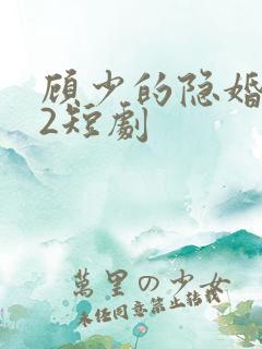 顾少的隐婚罪妻2短剧 顾少的隐婚罪妻2短剧