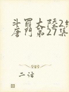 斗罗大陆2绝世唐门第27集 斗罗大陆2绝世唐门第27集