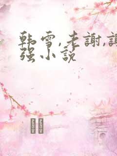 韩雪,老谢,谢强小说