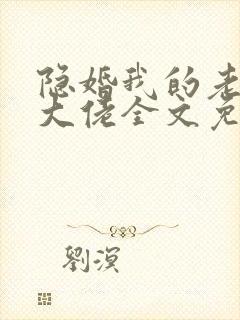 隐婚我的老公是大佬全文免费阅读