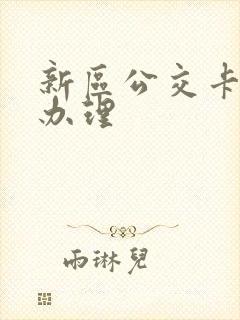 新区公交卡在哪办理 新区公交卡在哪办理