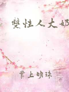 双性人大奶小说 双性人大奶小说