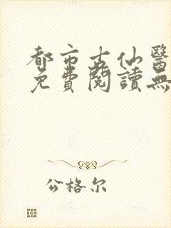都市古仙医小说免费阅读无弹窗