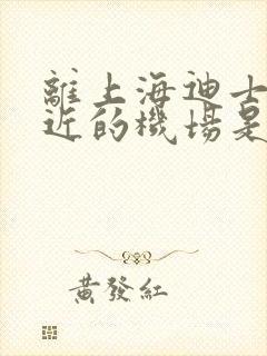 离上海迪士尼最近的机场是哪个