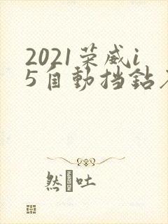2021荣威i5自动挡钻石版 2021荣威i5自动挡钻石版