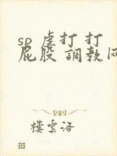 sp 虐打 打屁股 调教网站