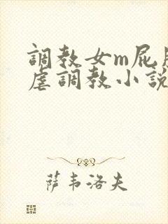 调教女m屁股撅虐调教小说