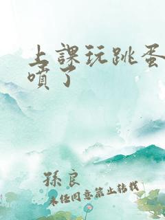 上课玩跳蛋好爽喷了