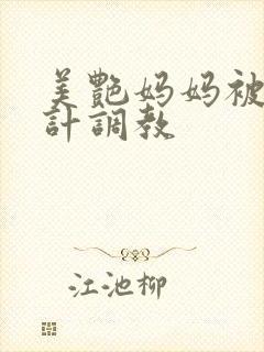 美艳妈妈被人设计调教