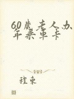 60岁老人办老年乘车卡