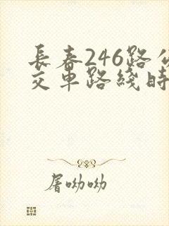 长春246路公交车路线时间表