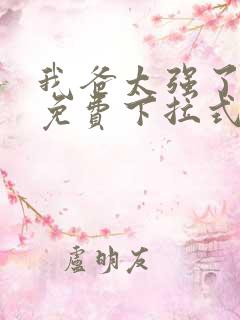 我爸太强了漫画免费下拉式