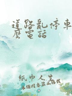 道路乱停车打什么电话 道路乱停车打什么电话
