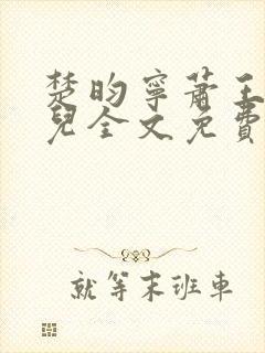 楚昀宁萧王叶嫣儿全文免费阅读笔趣阁