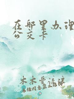 在哪里办理老年公交卡