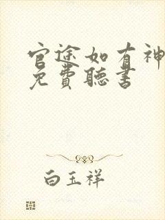 官途如有神小说免费听书 官途如有神小说免费听书