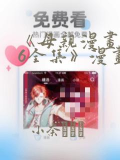 《母亲漫画1~6全集》漫画：结局+番外