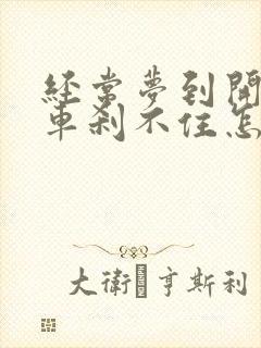 经常梦到开车刹车刹不住怎么回事