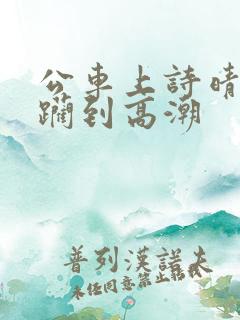 公车上诗晴被蹂躏到高潮 公车上诗晴被蹂躏到高潮
