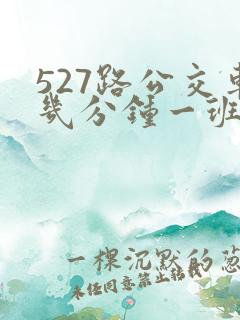 527路公交车几分钟一班