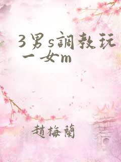 3男s调教玩弄一女m 3男s调教玩弄一女m