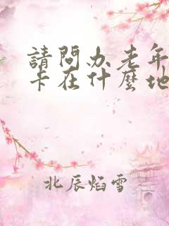 请问办老年公交卡在什么地方办理
