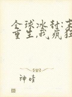 全球冰封:末世重生,我疯狂囤物资 全球冰封:末世重生,我疯狂囤物资