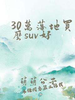 30万落地买什么suv好