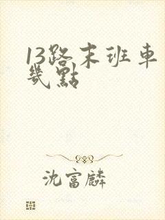 13路末班车是几点