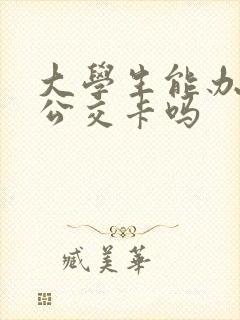 大学生能办学生公交卡吗