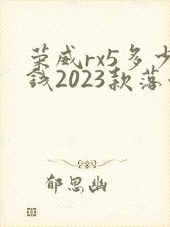 荣威rx5多少钱2023款落地价