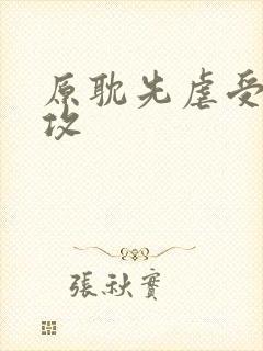 原耽先虐受后虐攻
