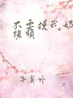 不要摸我奶头啊视频 不要摸我奶头啊视频