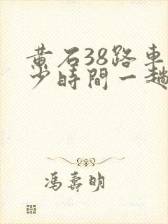 黄石38路车多少时间一趟