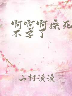 啊啊啊操死我了不要了