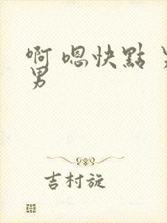 啊 嗯快点 男男
