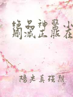 绝品神医小说无删减正版在线阅读