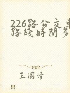 226路公交车路线时间多久一趟