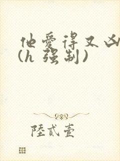 他爱得又凶又怂(h 强制)