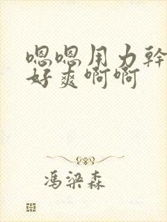嗯嗯用力干我嗯好爽啊啊 嗯嗯用力干我嗯好爽啊啊