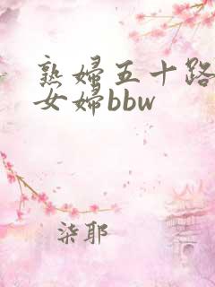 熟妇五十路老熟女妇bbw