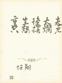 重生后太夫人她只想摆烂免费阅读