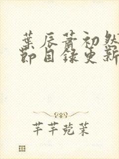 叶辰萧初然新章节目录更新